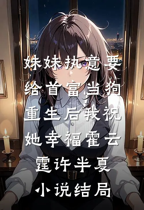 妹妹执意要给首富当狗，重生后我祝她幸福霍云霆许半夏小说结局