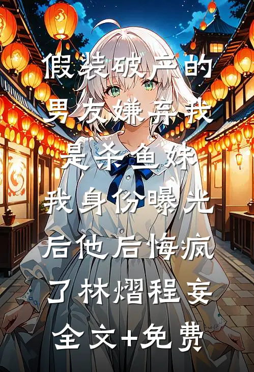 假装破产的男友嫌弃我是杀鱼妹，我身份曝光后他后悔疯了林熠程妄全文+免费
