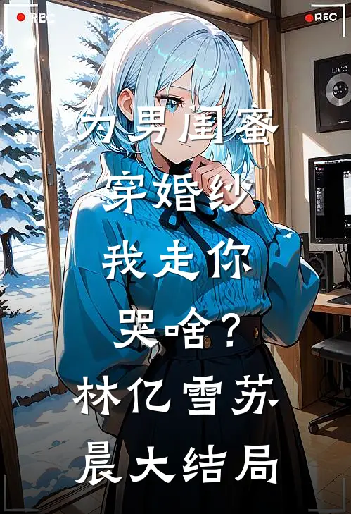 为男闺蜜穿婚纱，我走你哭啥？林亿雪苏晨大结局