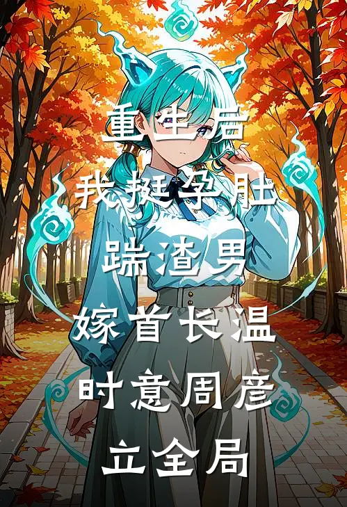 重生后，我挺孕肚踹渣男，嫁首长温时意周彦立全局