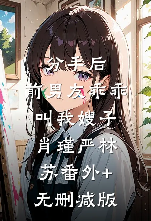 分手后，前男友乖乖叫我嫂子肖瑾严林苏番外+无删减版