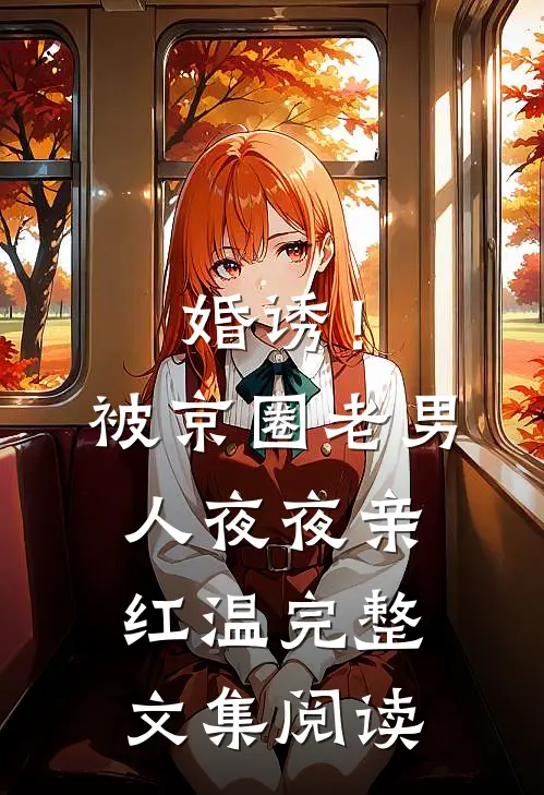 婚诱！被京圈老男人夜夜亲红温完整文集阅读