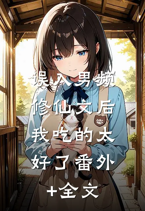 误入男频修仙文后，我吃的太好了(番外)+(全文)