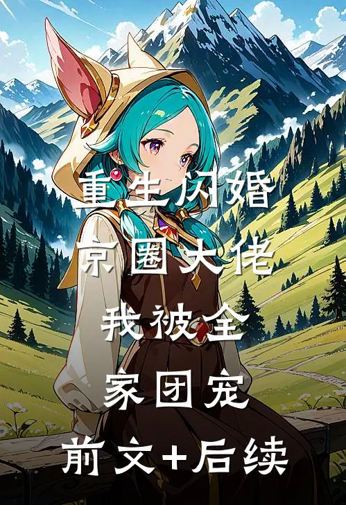 重生闪婚京圈大佬，我被全家团宠:前文+后续