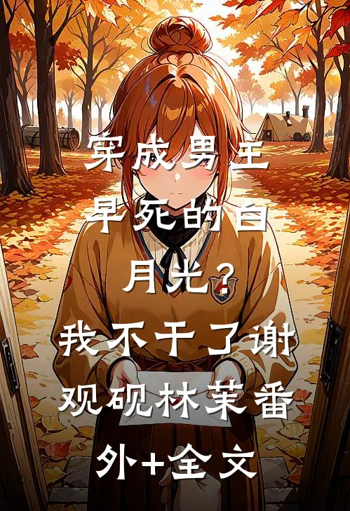 穿成男主早死的白月光？我不干了谢观砚林茉(番外)+(全文)