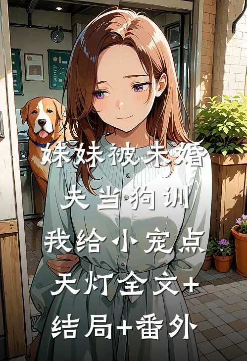 妹妹被未婚夫当狗训，我给小宠点天灯全文+结局+番外