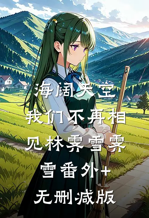 海阔天空，我们不再相见林霁雪霁雪番外+无删减版