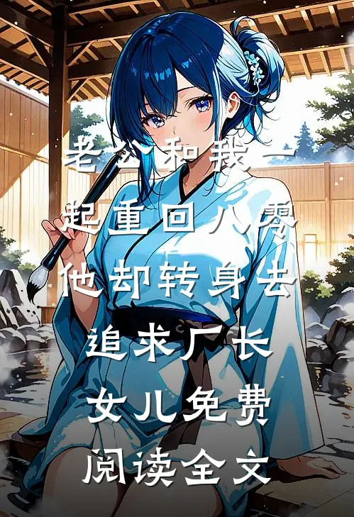 老公和我一起重回八零，他却转身去追求厂长女儿免费阅读全文