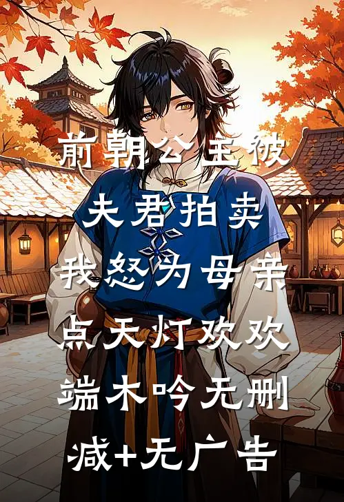 前朝公主被夫君拍卖，我怒为母亲点天灯欢欢端木吟无删减+无广告