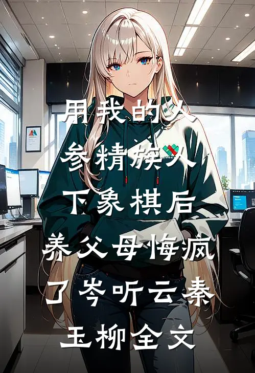 用我的人参精族人下象棋后，养父母悔疯了岑听云秦玉柳全文