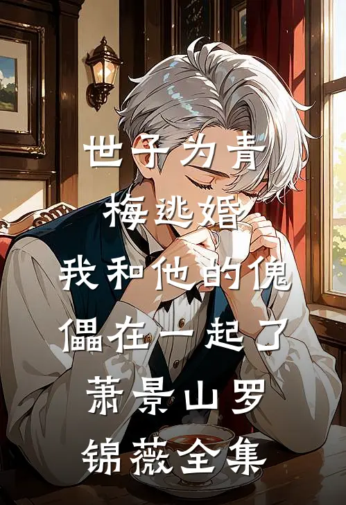 世子为青梅逃婚，我和他的傀儡在一起了萧景山罗锦薇全集