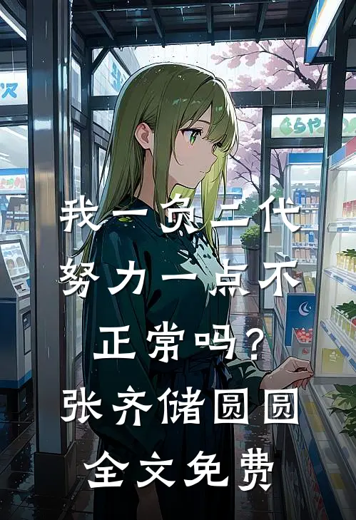 我一负二代，努力一点不正常吗？张齐储圆圆全文免费