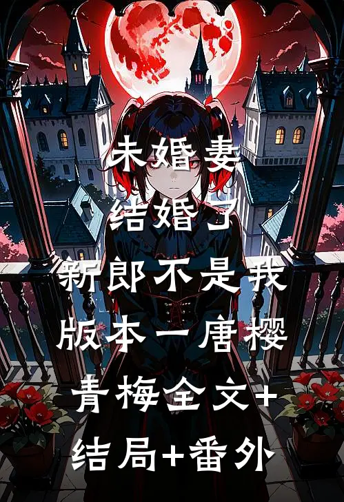 未婚妻结婚了，新郎不是我  版本一唐樱青梅全文+结局+番外