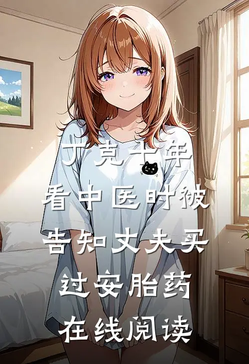 丁克十年，看中医时被告知丈夫买过安胎药在线阅读