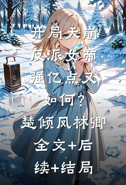 开局天崩：反派女帝强亿点又如何？楚倾凤林卿全文+后续+结局
