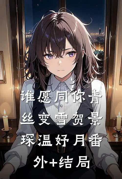 谁愿同你青丝变雪贺景琛温妤月(番外)+(结局)