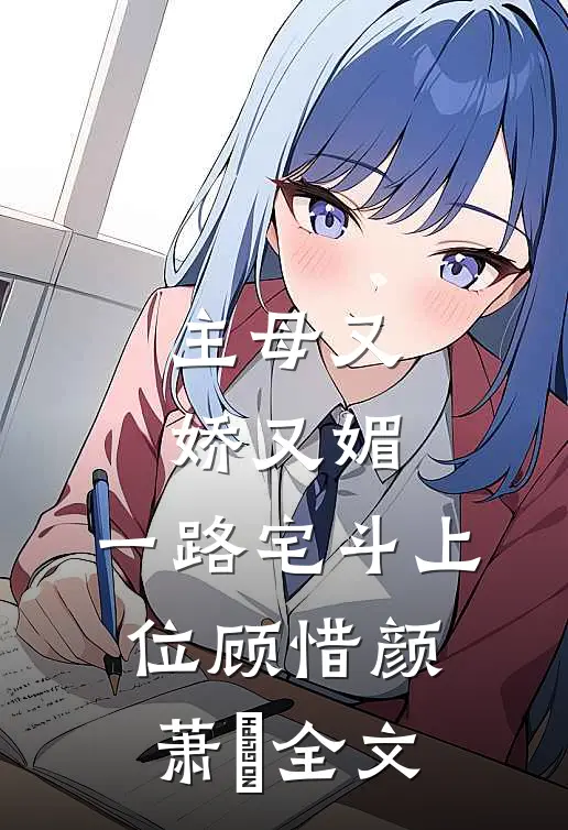 主母又娇又媚，一路宅斗上位顾惜颜萧玦全文