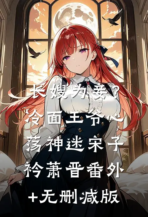 长嫂为妾？冷面王爷心荡神迷宋子衿萧晋番外+无删减版