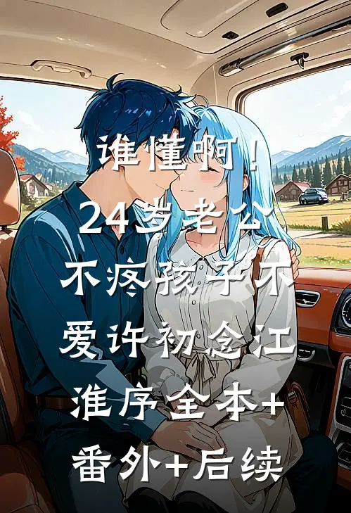 谁懂啊！24岁老公不疼孩子不爱许初念江淮序全本+番外+后续