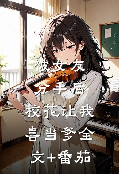 被女友分手后，校花让我喜当爹全文+番茄