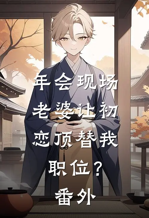 年会现场，老婆让初恋顶替我职位？番外