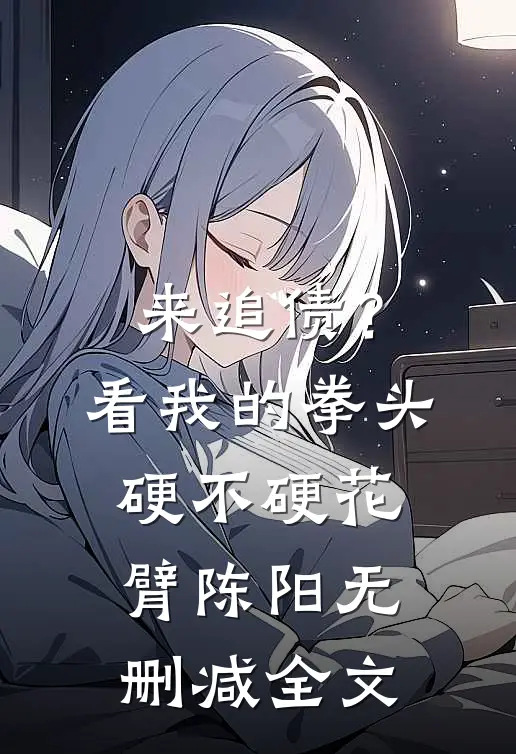 来追债？看我的拳头硬不硬花臂陈阳无删减全文