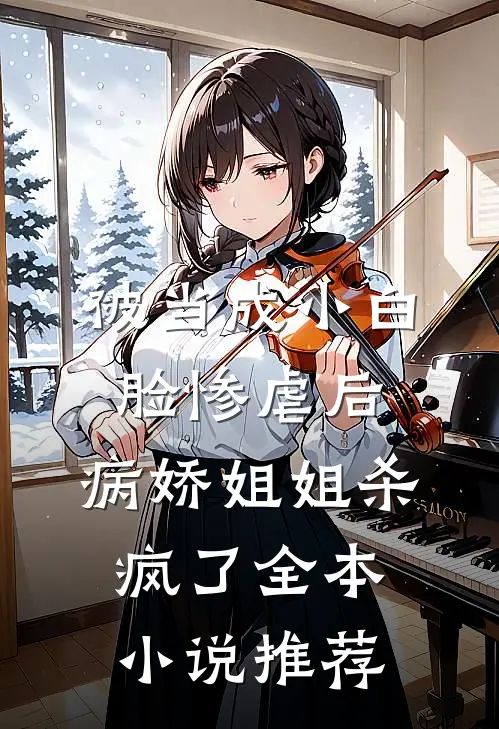 被当成小白脸惨虐后，病娇姐姐杀疯了全本小说推荐
