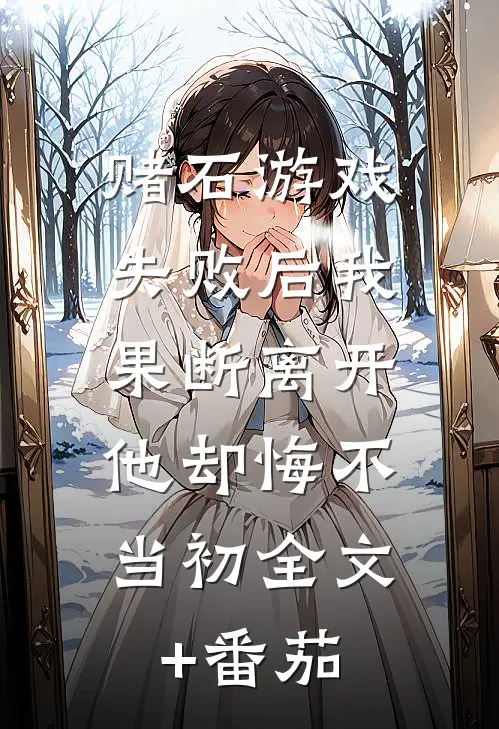 赌石游戏失败后我果断离开，他却悔不当初全文+番茄