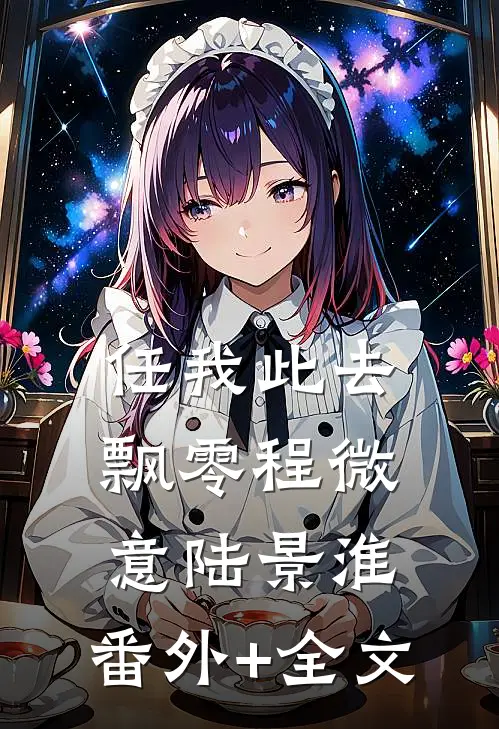 任我此去飘零程微意陆景淮:(番外)+(全文)