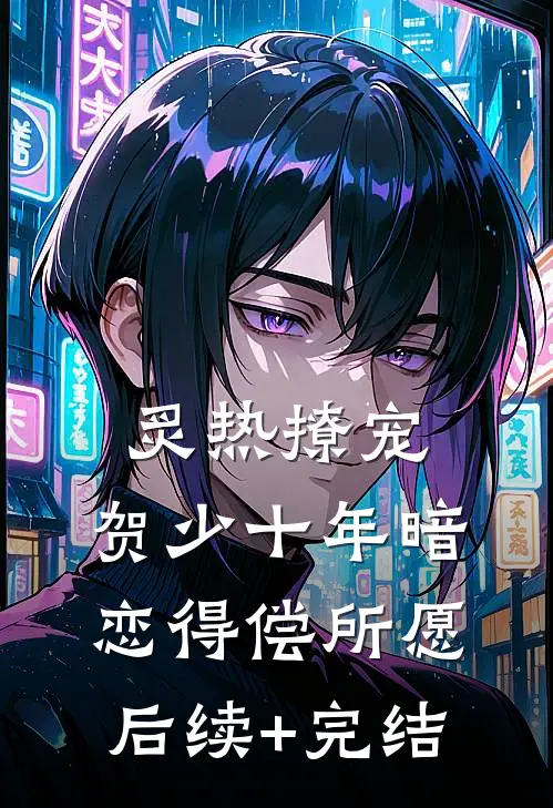 炙热撩宠，贺少十年暗恋得偿所愿后续+完结