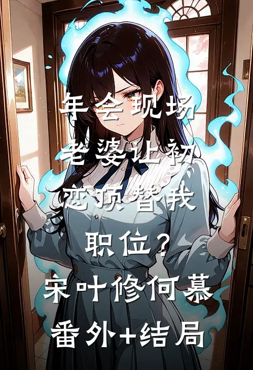 年会现场，老婆让初恋顶替我职位？宋叶修何慕:(番外)+(结局)