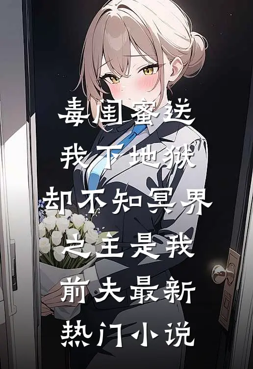 毒闺蜜送我下地狱，却不知冥界之主是我前夫最新热门小说