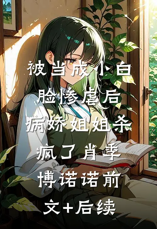 被当成小白脸惨虐后，病娇姐姐杀疯了肖季博诺诺前文+后续