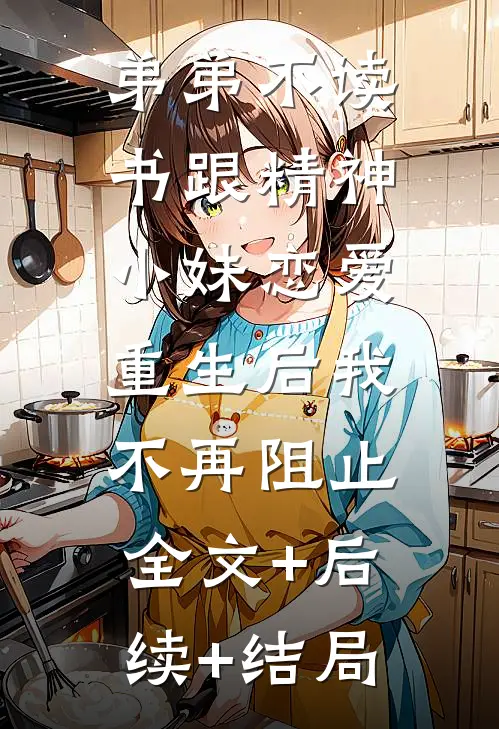 弟弟不读书跟精神小妹恋爱，重生后我不再阻止全文+后续+结局