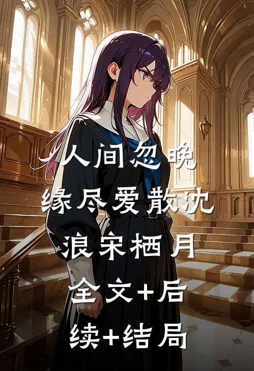 人间忽晚，缘尽爱散沈浪宋栖月全文+后续+结局