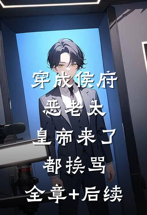 穿成侯府恶老太，皇帝来了都挨骂:全章+后续