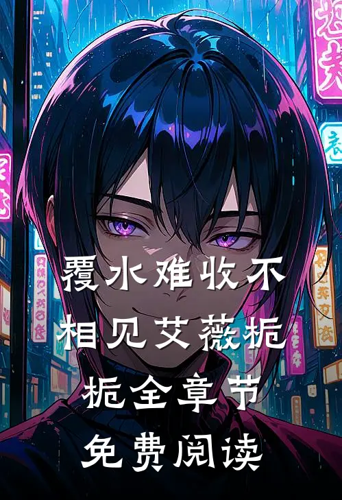 覆水难收不相见艾薇栀栀全章节免费阅读