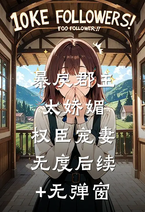 暴戾郡主太娇媚，权臣宠妻无度后续+无弹窗