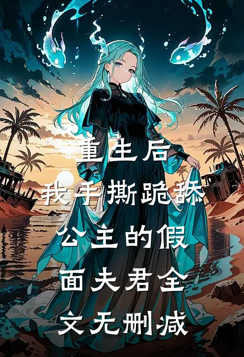 重生后，我手撕跪舔公主的假面夫君全文无删减