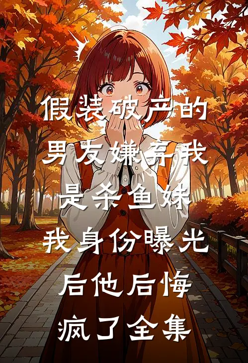 假装破产的男友嫌弃我是杀鱼妹，我身份曝光后他后悔疯了全集