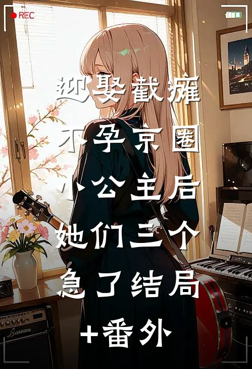 迎娶截瘫不孕京圈小公主后，她们三个急了结局+番外