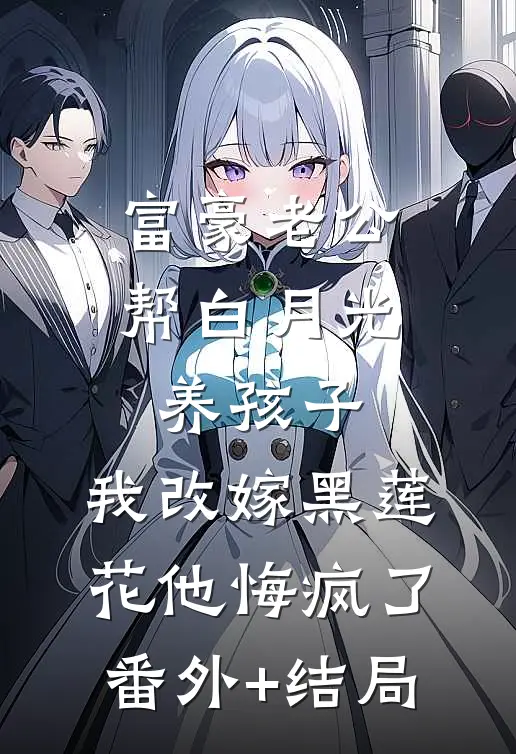 富豪老公帮白月光养孩子，我改嫁黑莲花他悔疯了:(番外)+(结局)