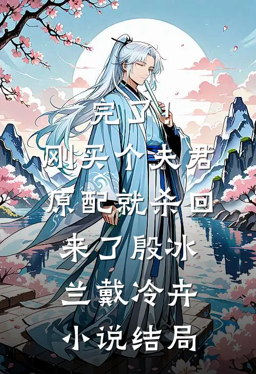 完了！刚买个夫君，原配就杀回来了殷冰兰戴冷卉小说结局
