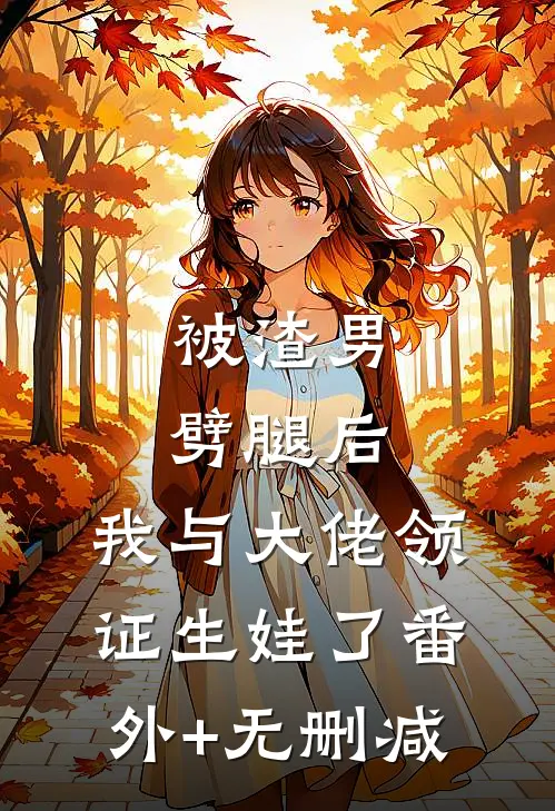 被渣男劈腿后，我与大佬领证生娃了番外+无删减