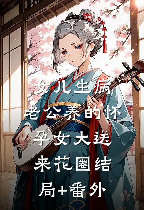 女儿生病，老公养的怀孕女大送来花圈结局+番外