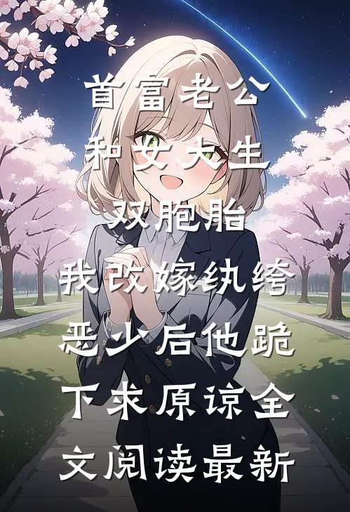 首富老公和女大生双胞胎，我改嫁纨绔恶少后他跪下求原谅全文阅读最新