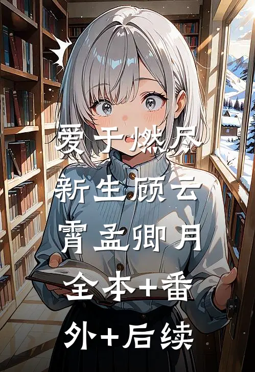 爱于燃尽新生顾云霄孟卿月:全本+番外+后续