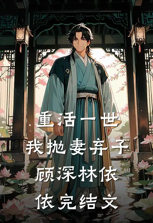 重活一世，我抛妻弃子顾深林依依完结文
