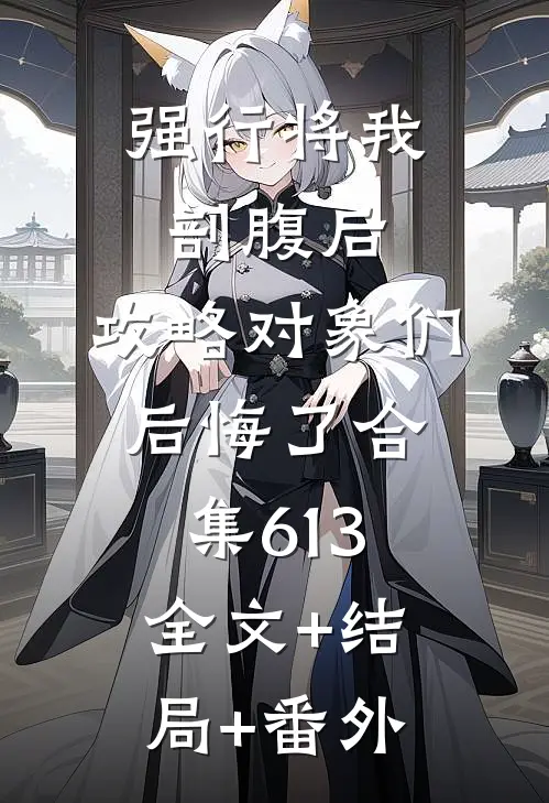 强行将我剖腹后，攻略对象们后悔了合集613:全文+结局+番外