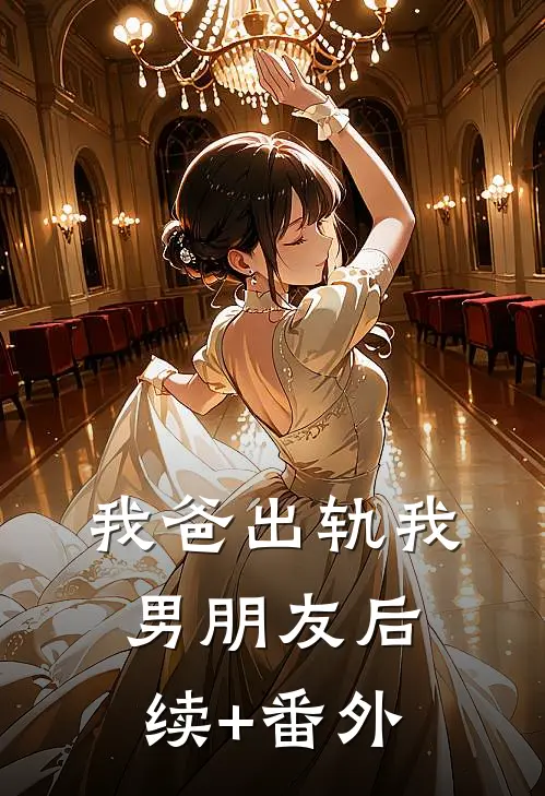 我爸出轨我男朋友后续+番外